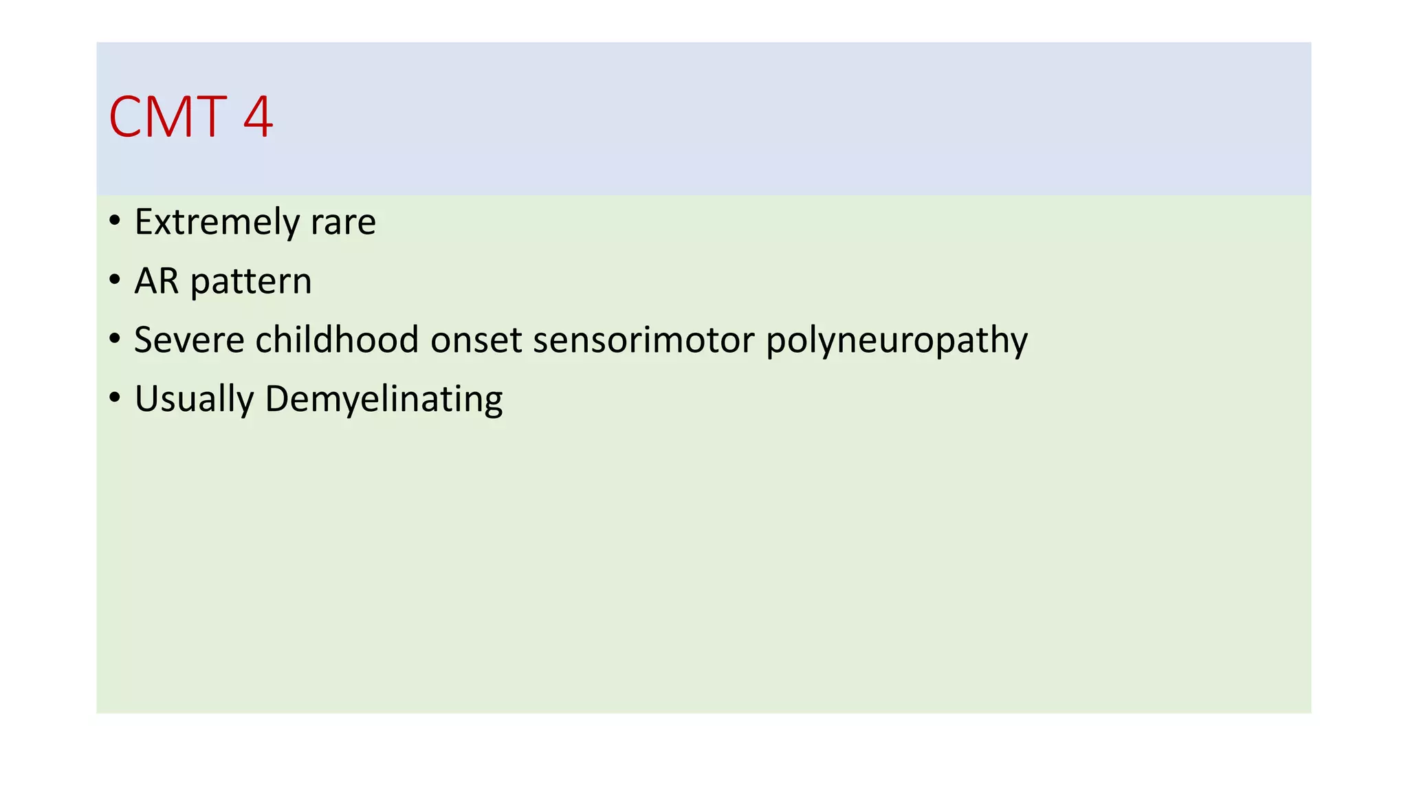 CMT 4
• Extremely rare
• AR pattern
• Severe childhood onset sensorimotor polyneuropathy
• Usually Demyelinating
 