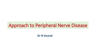 Approach to Peripheral Nerve Disease
Dr N Anand
 