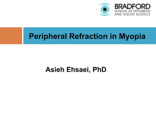 Asieh Ehsaei, PhD
Peripheral Refraction in Myopia
 