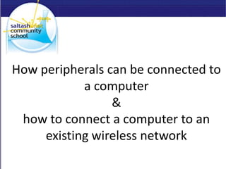 How peripherals can be connected to
a computer
&
how to connect a computer to an
existing wireless network
 