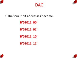 DAC
• The four 7 bit addresses become
B’01011 00’
B’01011 01’
B’01011 10’
B’01011 11’
 