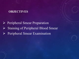  Peripheral Smear Preparation
 Staining of Peripheral Blood Smear
 Peripheral Smear Examination
OBJECTIVES
 