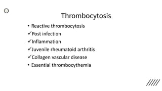 Thrombocytosis
• Reactive thrombocytosis
✓Post infection
✓Inflammation
✓Juvenile rheumatoid arthritis
✓Collagen vascular disease
• Essential thrombocythemia
 