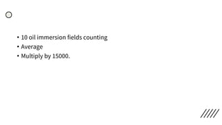 • 10 oil immersion fields counting
• Average
• Multiply by 15000.
 