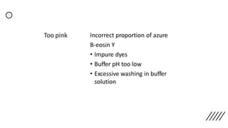 Too pink Incorrect proportion of azure
B-eosin Y
• Impure dyes
• Buffer pH too low
• Excessive washing in buffer
solution
 
