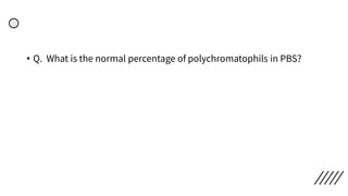 • Q. What is the normal percentage of polychromatophils in PBS?
 