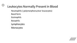 Leukocytes Normally Present in Blood
Neutrophils ( polymorphonuclear leucocytes)
Band form
Eosinophils
Basophils
Lymphocytes
Monocytes
 