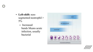 • Left-shift: non-
segmented neutrophil >
5%
– Increased
bands Means acute
infection, usually
bacterial
 