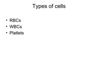 Types of cells
• RBCs
• WBCs
• Platlets
 