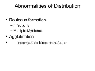 Abnormalities of Distribution
• Rouleaux formation
– Infections
– Multiple Myeloma
• Agglutination
• incompatible blood transfusion
 