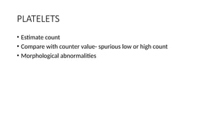 PLATELETS
• Estimate count
• Compare with counter value- spurious low or high count
• Morphological abnormalities
 