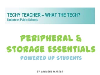 Peripheral &
Storage Essentials
  Powered Up Students

       by Carlene Walter
 