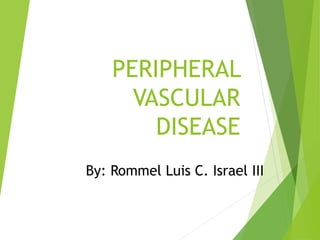 PERIPHERAL
VASCULAR
DISEASE
By: Rommel Luis C. Israel III
 