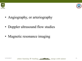 12/14/2017 21
• Angiography, or arteriography
• Doppler ultrasound flow studies
• Magnetic resonance imaging
 