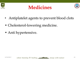 12/14/2017 24
Medicines
• Antiplatelet agents to prevent blood clots
• Cholesterol-lowering medicine.
• Anti hypertensive.
 