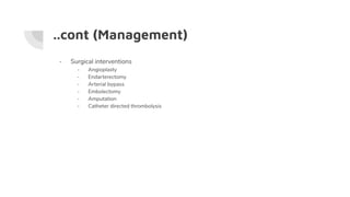 ..cont (Management)
- Surgical interventions
- Angioplasty
- Endarterectomy
- Arterial bypass
- Embolectomy
- Amputation
- Catheter directed thrombolysis
 
