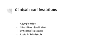 Clinical manifestations
- Asymptomatic
- Intermittent claudication
- Critical limb ischemia
- Acute limb ischemia
 