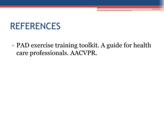 REFERENCES
• PAD exercise training toolkit. A guide for health
care professionals. AACVPR.
 