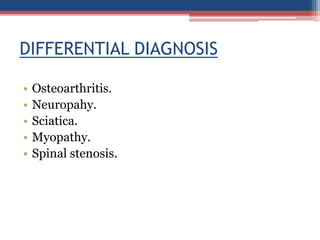 DIFFERENTIAL DIAGNOSIS
• Osteoarthritis.
• Neuropahy.
• Sciatica.
• Myopathy.
• Spinal stenosis.
 