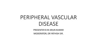 PERIPHERAL VASCULAR
DISEASE
PRESENTER B M ARUN KUMAR
MODERATOR; DR YATHISH SIR.
 