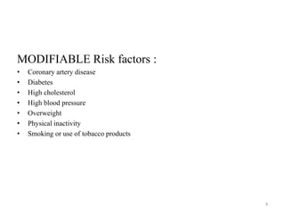 MODIFIABLE Risk factors :
• Coronary artery disease
• Diabetes
• High cholesterol
• High blood pressure
• Overweight
• Physical inactivity
• Smoking or use of tobacco products
9
 
