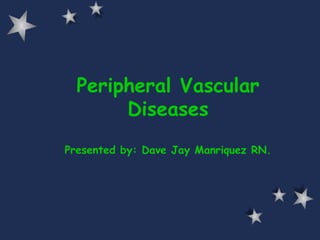 Peripheral Vascular Diseases Presented by: Dave Jay Manriquez RN. 