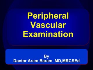 Peripheral
     Vascular
   Examination

              By
Doctor Aram Baram MD,MRCSEd
                              1
 