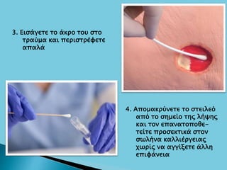 3. Εισάγετε το άκρο του στο
τραύμα και περιστρέφετε
απαλά
4. Απομακρύνετε το στειλεό
από το σημείο της λήψης
και τον επανατοποθε-
τείτε προσεκτικά στον
σωλήνα καλλιέργειας
χωρίς να αγγίξετε άλλη
επιφάνεια
 