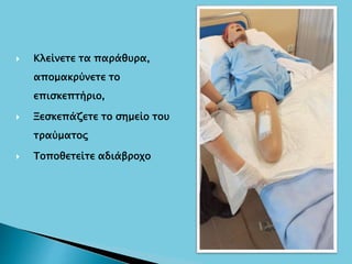  Κλείνετε τα παράθυρα,
απομακρύνετε το
επισκεπτήριο,
 Ξεσκεπάζετε το σημείο του
τραύματος
 Τοποθετείτε αδιάβροχο
 