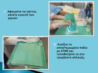 7. Αφαιρείτε τα γάντια,
κάνετε υγιεινή των
χεριών
8. Ανοίξτε το
αποστειρωμένο πεδίο
με ΑΤΜΕ και
τοποθετήστε το στο
τροχήλατο αλλαγής
 