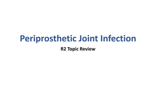 Periprosthetic Joint Infection
R2 Topic Review
 