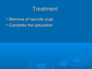 TreatmentTreatment
 Remove of necrotic pulpRemove of necrotic pulp
 Complete the opturationComplete the opturation
 