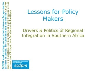 Drivers & Politics of Regional
Integration in Southern Africa
Lessons for Policy
Makers
 