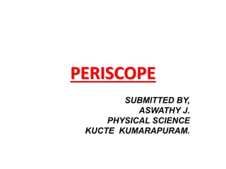 PERISCOPE 
SUBMITTED BY, 
ASWATHY J. 
PHYSICAL SCIENCE 
KUCTE KUMARAPURAM. 
 