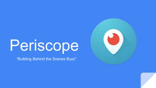 Periscope
“Building Behind the Scenes Buzz”
 