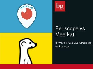 Periscope vs.
Meerkat:
8 Ways to Use Live-Streaming
for Business
 