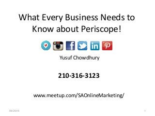 Yusuf Chowdhury
210-316-3123
www.meetup.com/SAOnlineMarketing/
What Every Business Needs to
Know about Periscope!
08/25/15 1
 
