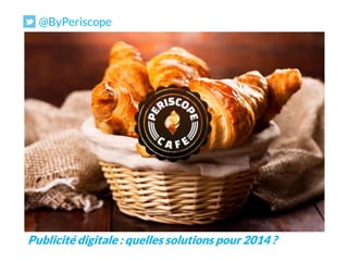 @ByPeriscope

PERISCOPE CAFE

Publicité digitale : quelles solutions pour 2014 ?

 