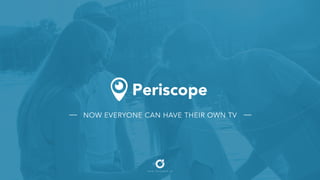 Periscope
Now everyone can have their own TV
 
