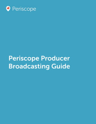 1Periscope Producer Broadcasting Guide
Periscope Producer
Broadcasting Guide
 