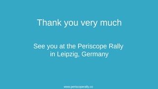 See you at the Periscope Rally
in Leipzig, Germany
Thank you very much
www.periscoperally.com
 