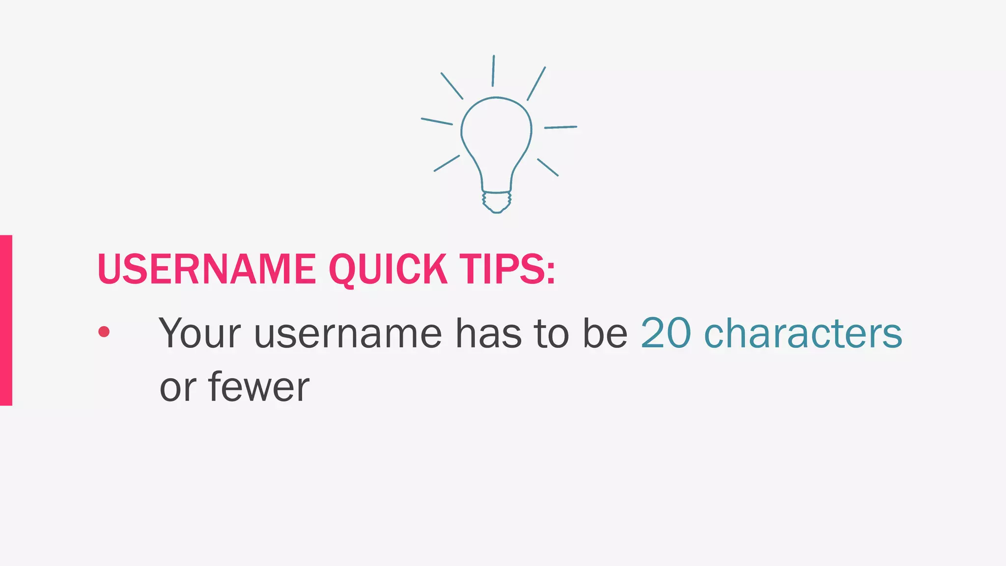 USERNAME QUICK TIPS:
• Your username has to be 20 characters
or fewer
 