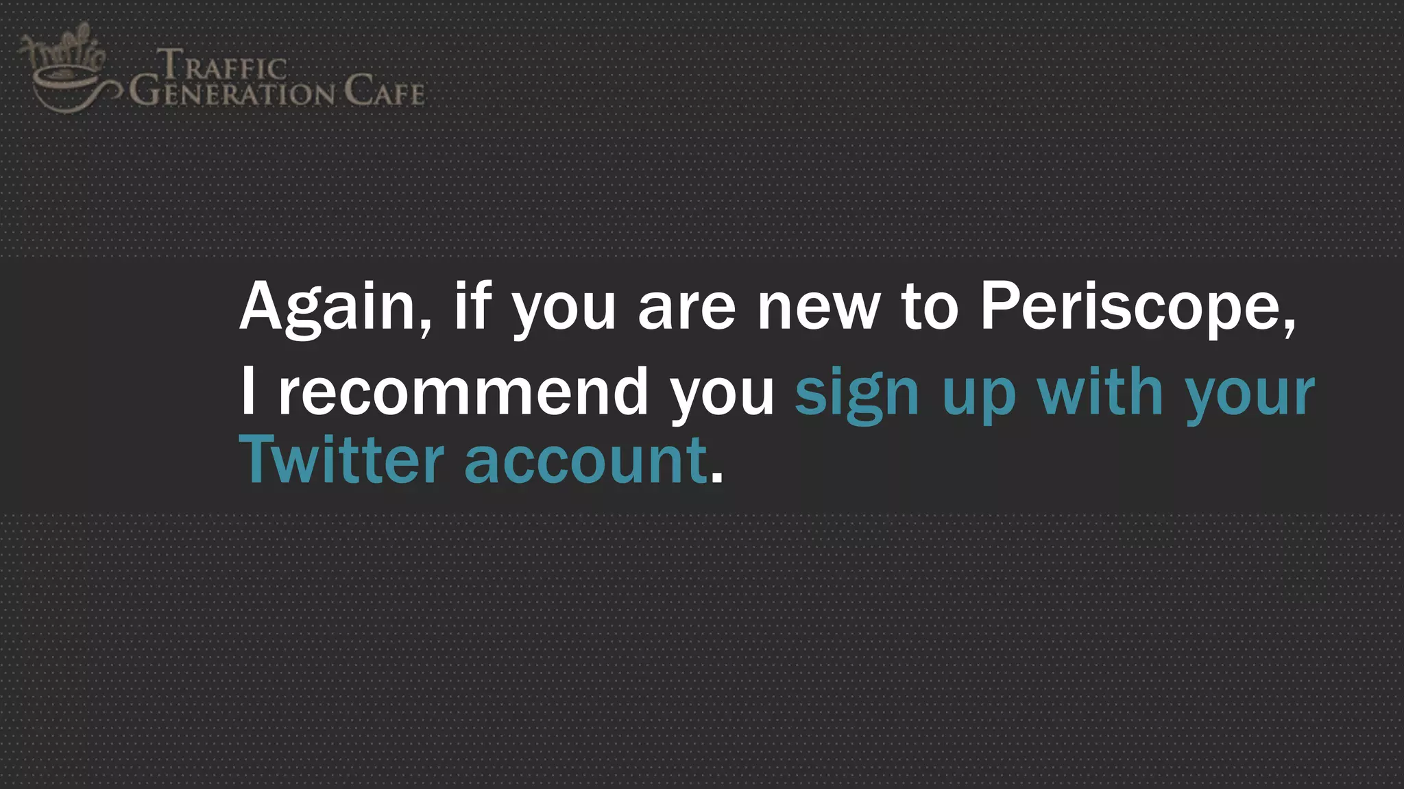 Again, if you are new to Periscope,
I recommend you sign up with your
Twitter account.
 