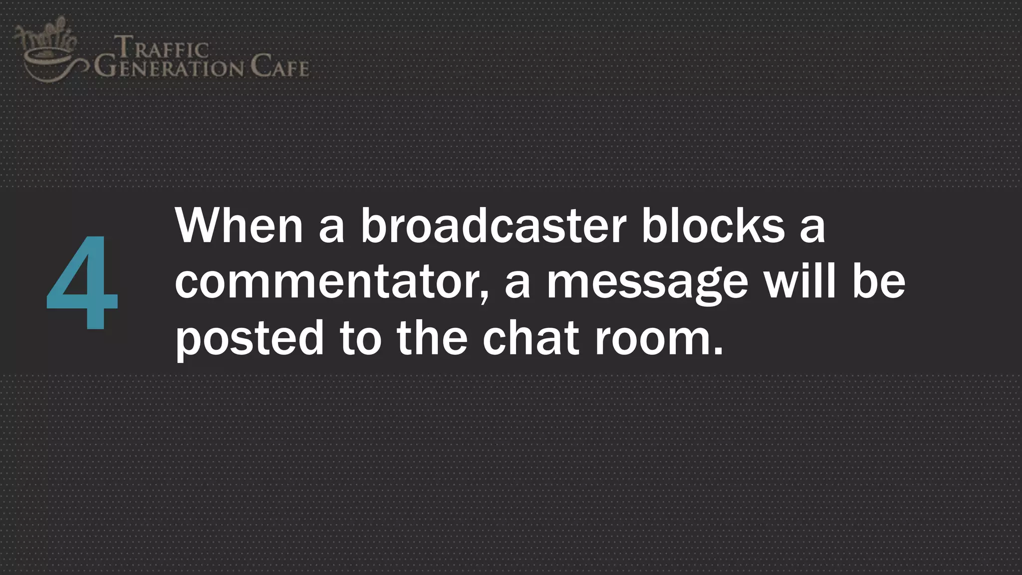 When a broadcaster blocks a
commentator, a message will be
posted to the chat room.
4
 