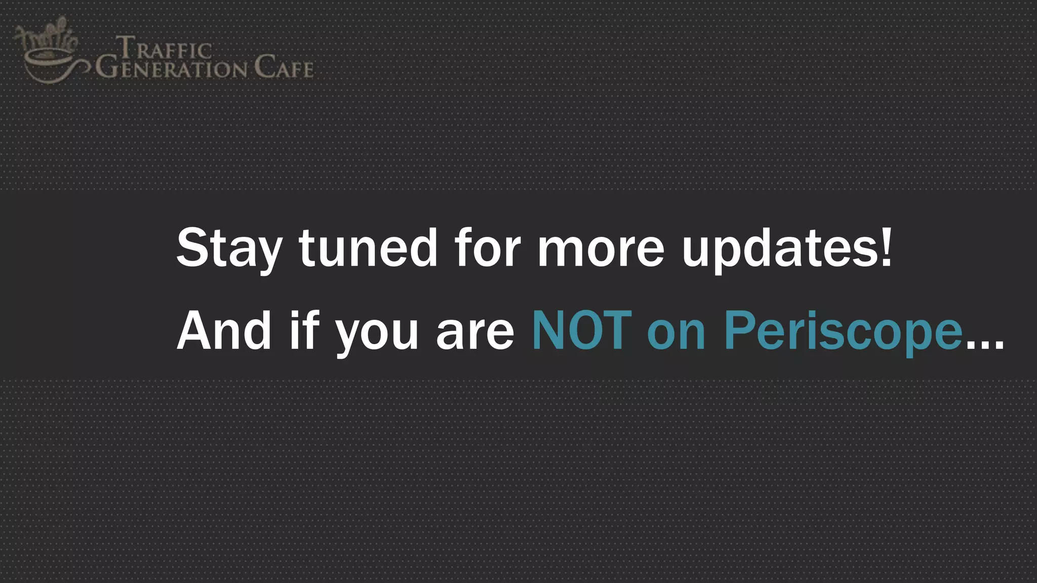 Stay tuned for more updates!
And if you are NOT on Periscope…
 