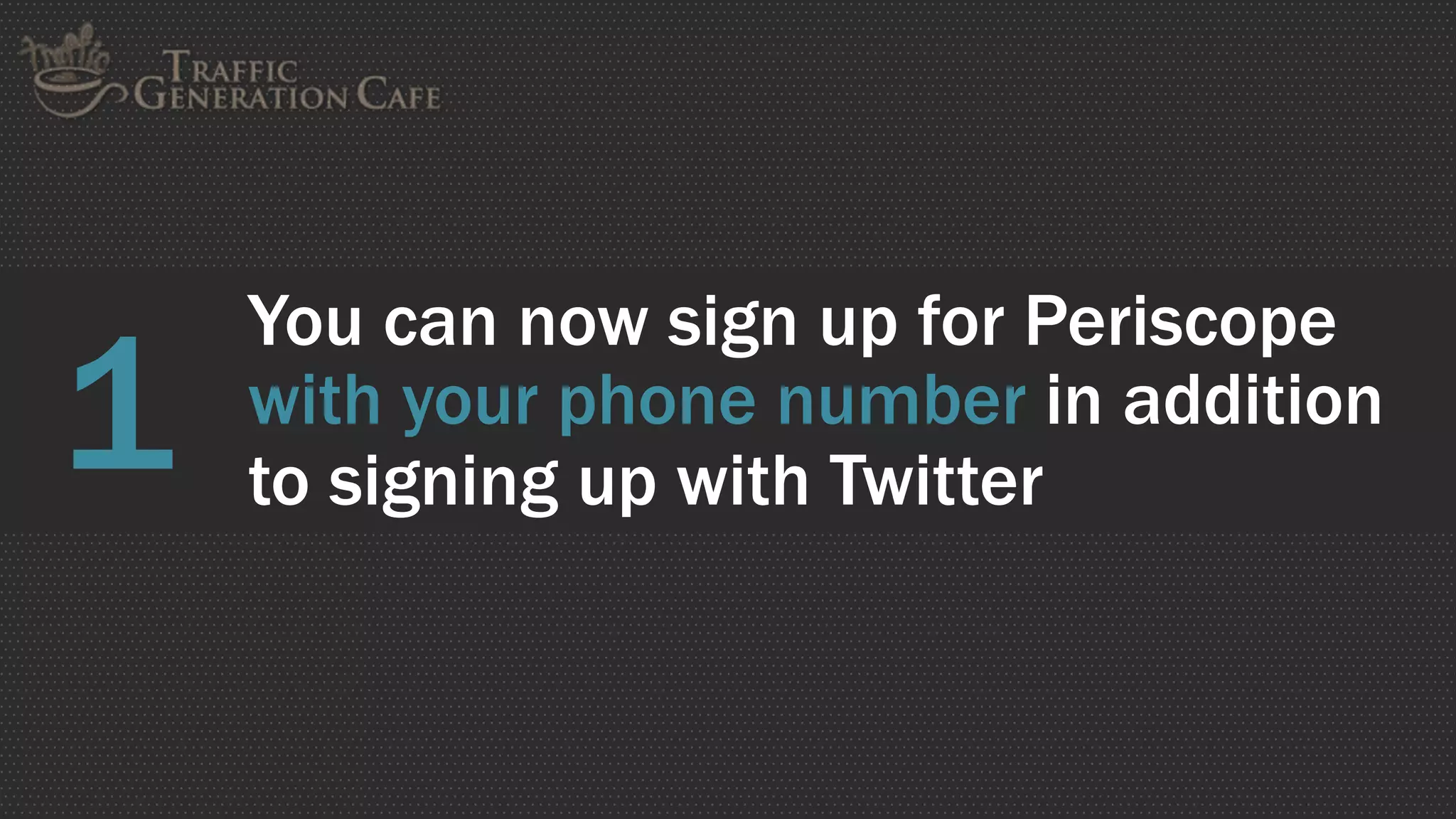 You can now sign up for Periscope
with your phone number in addition
to signing up with Twitter
1
 