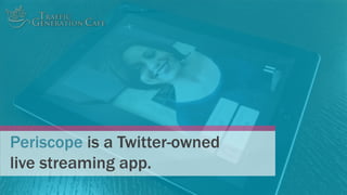 Periscope is a Twitter-owned
live streaming app.
 