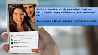 • La última pantalla te dará algunas estadísticas sobre tu
video, y luego te preguntará si deseas guardar una copia del
video.
• Facebook va a subir una copia de la transmisión a tu cuenta.
 