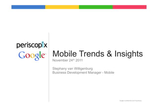 Mobile Trends & Insights
November 24th 2011

Stephany van Willigenburg
Business Development Manager - Mobile




                                        Google	
  Conﬁden9al	
  and	
  Proprietary	
  
 