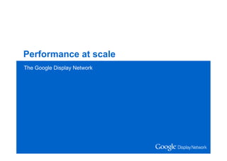 The Performance Network



Performance at scale
The Google Display Network
 